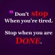 Don’t stop When tired, Stop DONE. - Motivational Quotes