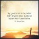 Positive quotes about life Life sayings My Goal Is Not To Be Better than But
