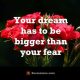 Dreams quotes About life Always Dream You Are Bigger Than your Fear