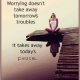 Inspirational life Quotes Don't fill Your Head with Worries - There Won't be