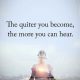 Positive Quotes About life The Quiter You become, You can Hear More