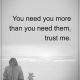 Positive life Quotes Life sayings Trust me, You Need More You than others