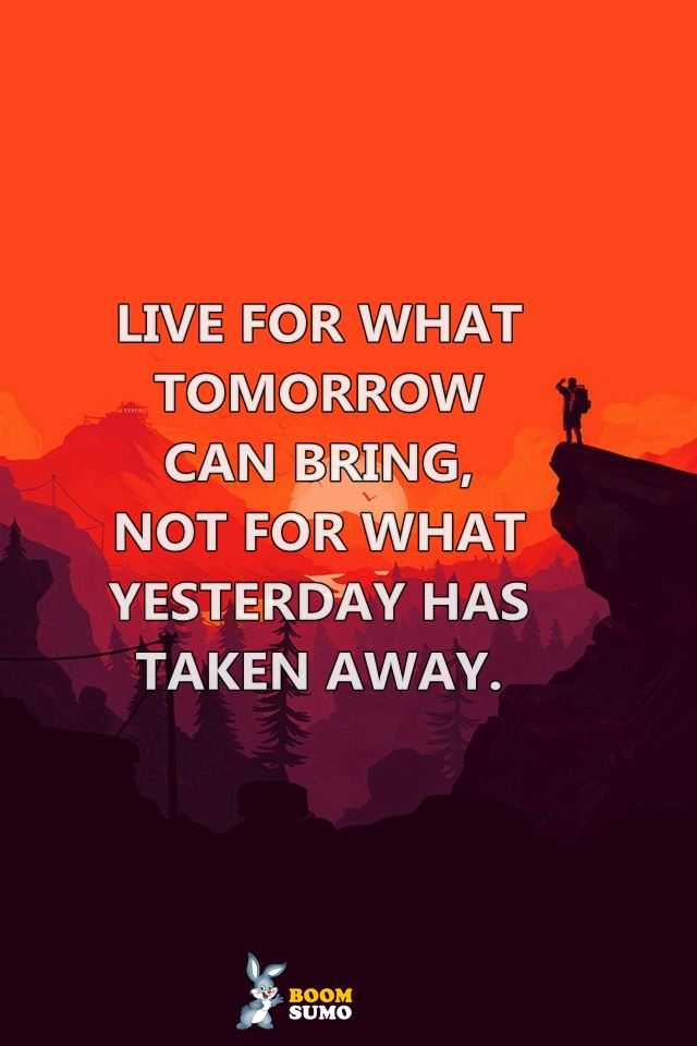 Best life Quotes Live for What Tomorrow Can Bring Life Has Taught Me