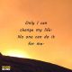 Unique Quotes On Life Only I Can Change My Life