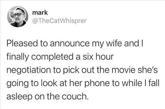  Super Funny Memes “Pleased to announce my wife and I finally completed a six-hour negotiation to pick out the movie she’s going to look at her phone to while I fall asleep on the couch.” width=