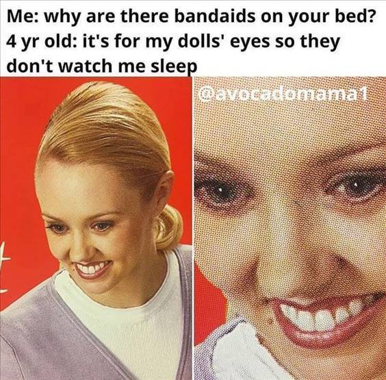 Memes That Are Actually Funny “Me: Why are there bandaids on your bed? 4 yr old: It’s for my dolls’ eyes so they don’t watch me sleep” width=