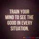 A motivational quote reading 'TRAIN YOUR MIND TO SEE THE GOOD IN EVERY SITUATION.' in bold off-white uppercase typography on a dark brown vignette background. Train Your Mind To See The Good In Every Situation Quote Card image